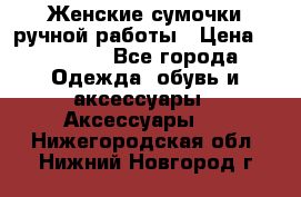 Женские сумочки ручной работы › Цена ­ 13 000 - Все города Одежда, обувь и аксессуары » Аксессуары   . Нижегородская обл.,Нижний Новгород г.